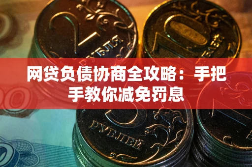 武汉网贷负债协商全攻略：手把手教你减免罚息