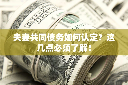 武汉夫妻共同债务如何认定？这几点必须了解！