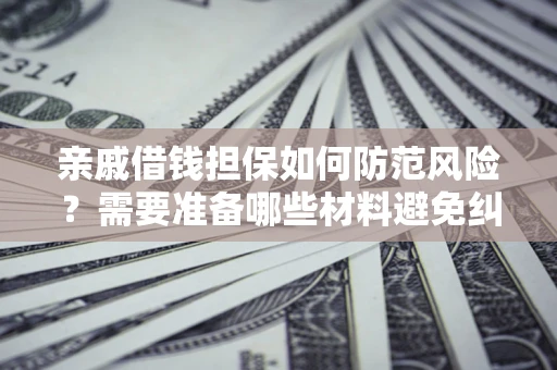 武汉亲戚借钱担保如何防范风险？需要准备哪些材料避免纠纷？