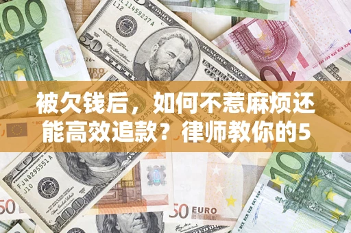 武汉被欠钱后，如何不惹麻烦还能高效追款？律师教你的5步合法讨债法