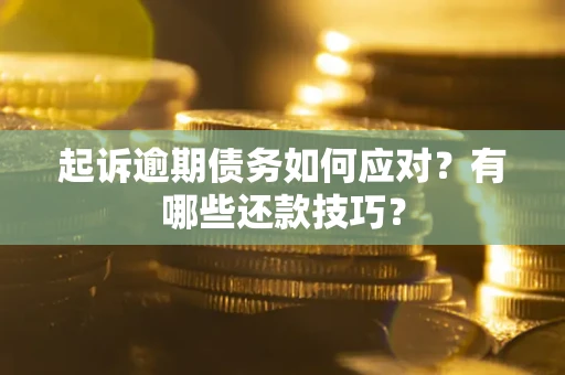 武汉起诉逾期债务如何应对？有哪些还款技巧？