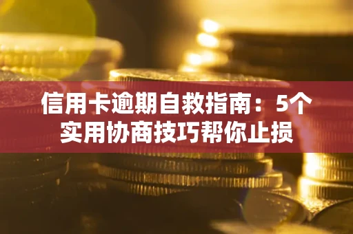 武汉信用卡逾期自救指南：5个实用协商技巧帮你止损