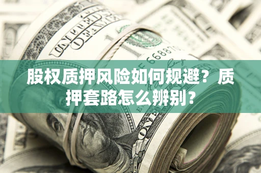 武汉股权质押风险如何规避？质押套路怎么辨别？