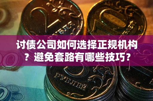 武汉讨债公司如何选择正规机构？避免套路有哪些技巧？