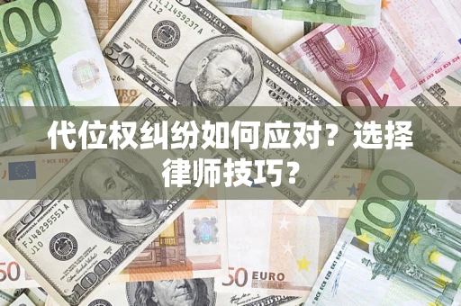武汉代位权纠纷如何应对？选择律师技巧？