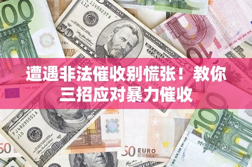 武汉遭遇非法催收别慌张！教你三招应对暴力催收