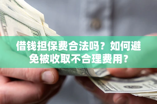 武汉借钱担保费合法吗？如何避免被收取不合理费用？