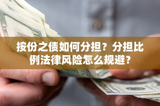 武汉按份之债如何分担？分担比例法律风险怎么规避？
