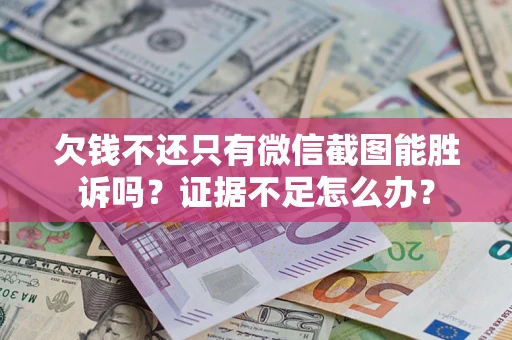 武汉欠钱不还只有微信截图能胜诉吗？证据不足怎么办？