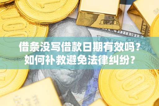 武汉借条没写借款日期有效吗？如何补救避免法律纠纷？