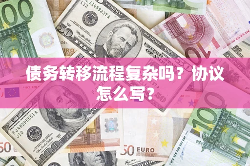 武汉债务转移流程复杂吗？协议怎么写？