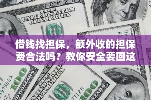 武汉借钱找担保，额外收的担保费合法吗？教你安全要回这笔钱
