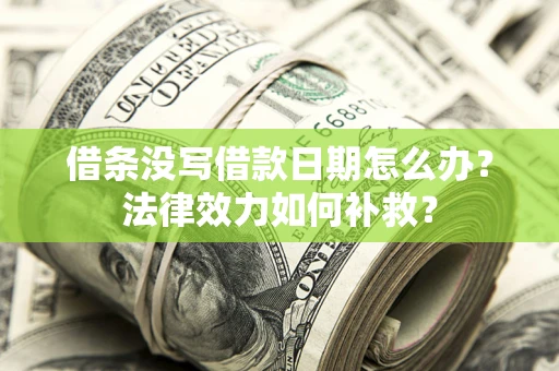 武汉借条没写借款日期怎么办？法律效力如何补救？
