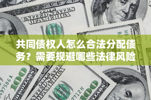 武汉共同债权人怎么合法分配债务？需要规避哪些法律风险？