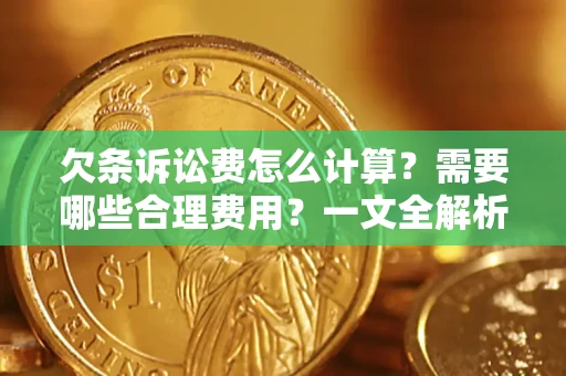 武汉欠条诉讼费怎么计算？需要哪些合理费用？一文全解析