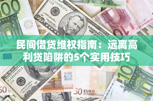 武汉民间借贷维权指南：远离高利贷陷阱的5个实用技巧