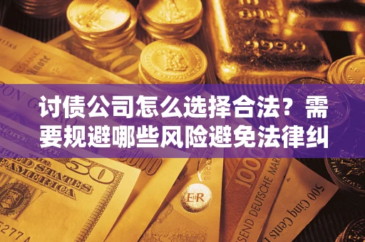 武汉讨债公司怎么选择合法？需要规避哪些风险避免法律纠纷？
