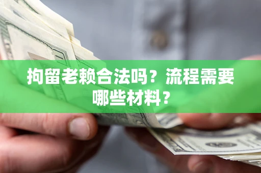 武汉拘留老赖合法吗？流程需要哪些材料？