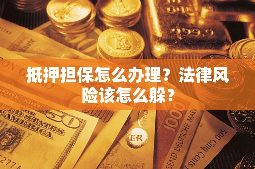 武汉抵押担保怎么办理？法律风险该怎么躲？