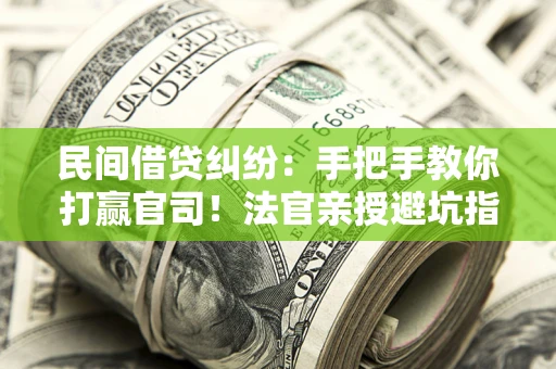武汉民间借贷纠纷：手把手教你打赢官司！法官亲授避坑指南