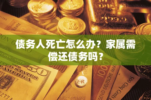 武汉债务人死亡怎么办？家属需偿还债务吗？