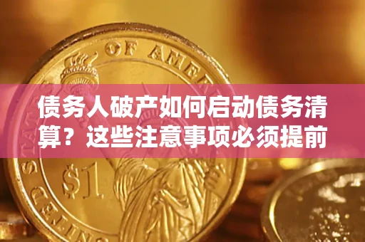 武汉债务人破产如何启动债务清算？这些注意事项必须提前知道