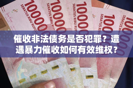 武汉催收非法债务是否犯罪？遭遇暴力催收如何有效维权？
