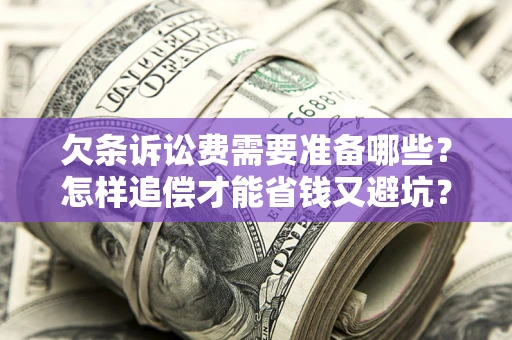 武汉欠条诉讼费需要准备哪些？怎样追偿才能省钱又避坑？