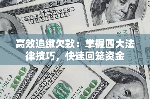 武汉高效追缴欠款：掌握四大法律技巧，快速回笼资金