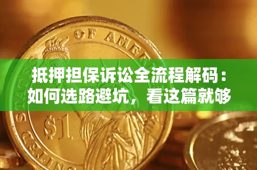 武汉抵押担保诉讼全流程解码：如何选路避坑，看这篇就够了