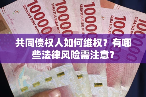 武汉共同债权人如何维权？有哪些法律风险需注意？