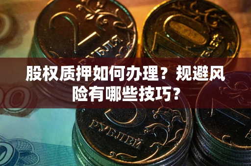 武汉股权质押如何办理？规避风险有哪些技巧？