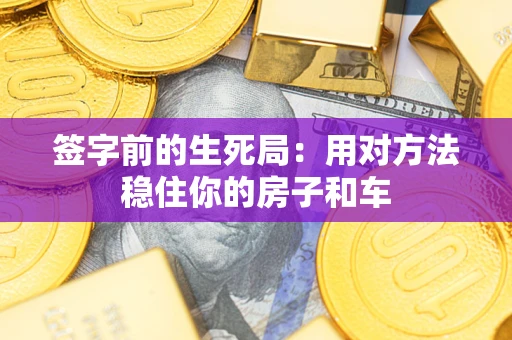 武汉签字前的生死局：用对方法稳住你的房子和车