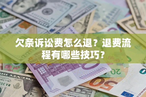 武汉欠条诉讼费怎么退？退费流程有哪些技巧？