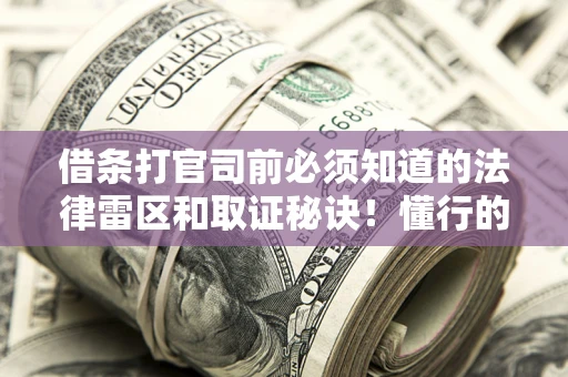 武汉借条打官司前必须知道的法律雷区和取证秘诀！懂行的人已经留好这些证据