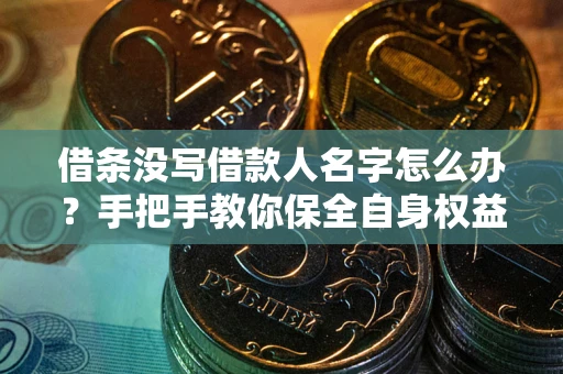 武汉借条没写借款人名字怎么办？手把手教你保全自身权益