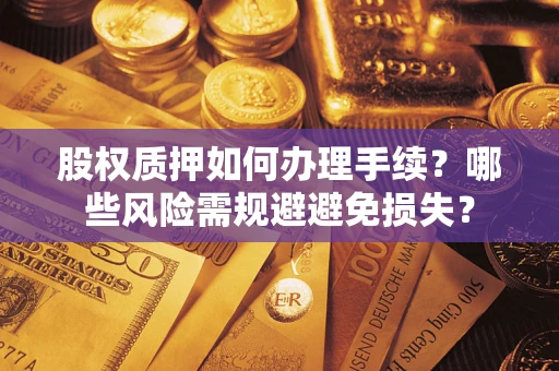 武汉股权质押如何办理手续？哪些风险需规避避免损失？
