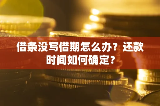 武汉借条没写借期怎么办？还款时间如何确定？