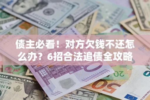 武汉债主必看！对方欠钱不还怎么办？6招合法追债全攻略