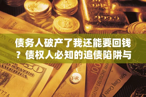 武汉债务人破产了我还能要回钱？债权人必知的追债陷阱与破局之道