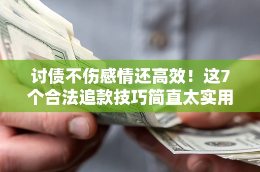 武汉讨债不伤感情还高效！这7个合法追款技巧简直太实用