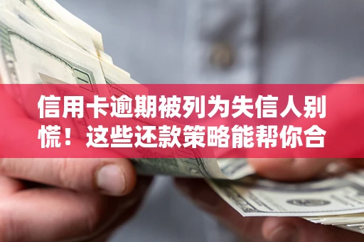 武汉信用卡逾期被列为失信人别慌！这些还款策略能帮你合法止损