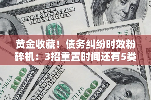 武汉黄金收藏！债务纠纷时效粉碎机：3招重置时间还有5类不设年限的特殊债务