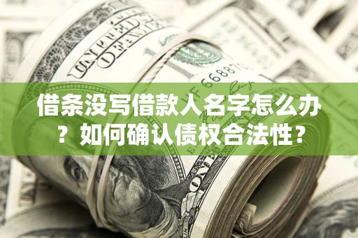 武汉借条没写借款人名字怎么办？如何确认债权合法性？