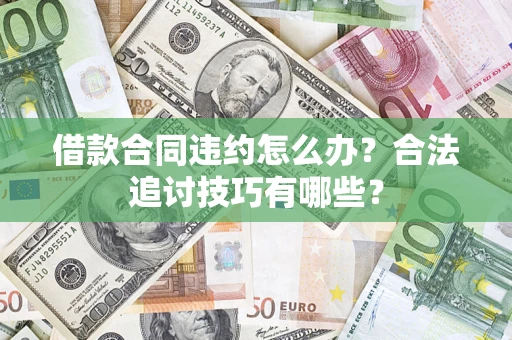 武汉借款合同违约怎么办？合法追讨技巧有哪些？