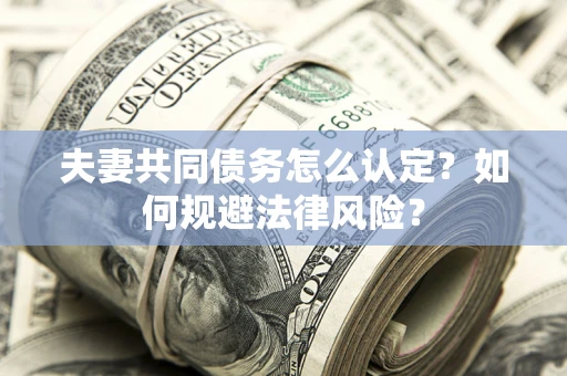 武汉夫妻共同债务怎么认定？如何规避法律风险？