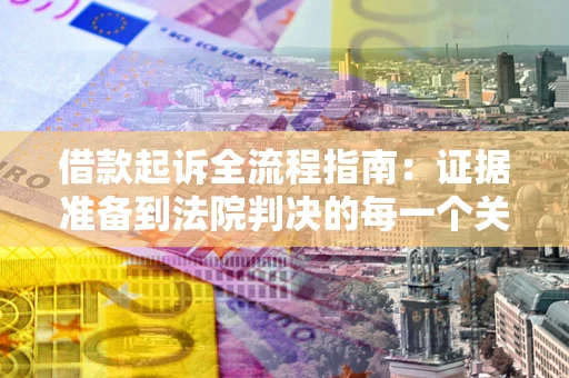 武汉借款起诉全流程指南：证据准备到法院判决的每一个关键步骤