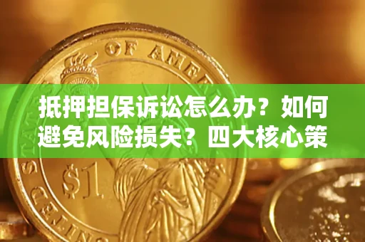 武汉抵押担保诉讼怎么办？如何避免风险损失？四大核心策略全解读