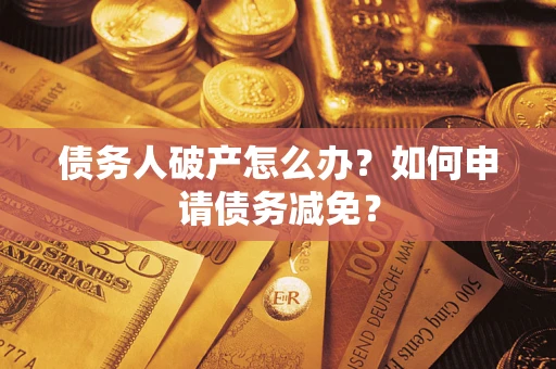 武汉债务人破产怎么办？如何申请债务减免？