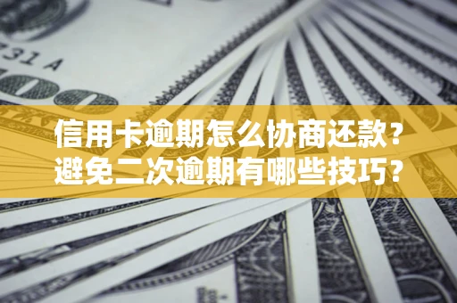 武汉信用卡逾期怎么协商还款？避免二次逾期有哪些技巧？